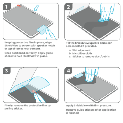 Illustration of installation of ShieldView Glass; text reads: 1) Keeping protective film in place, align ShieldView to screen with speaker notch at top of tablet near camera. Once positioned correctly, apply guide sticker to hold ShieldView in place. 2) Tilt the ShieldView upward and clean screen with kit provided. 3) Remove the protective film by pulling sticker. 4) Apply ShieldView with firm pressure. Remove guide stickers.#color_clear